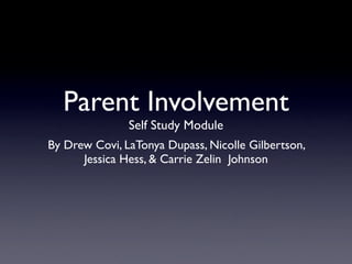 Parent Involvement
               Self Study Module
By Drew Covi, LaTonya Dupass, Nicolle Gilbertson,
      Jessica Hess,  Carrie Zelin Johnson
 