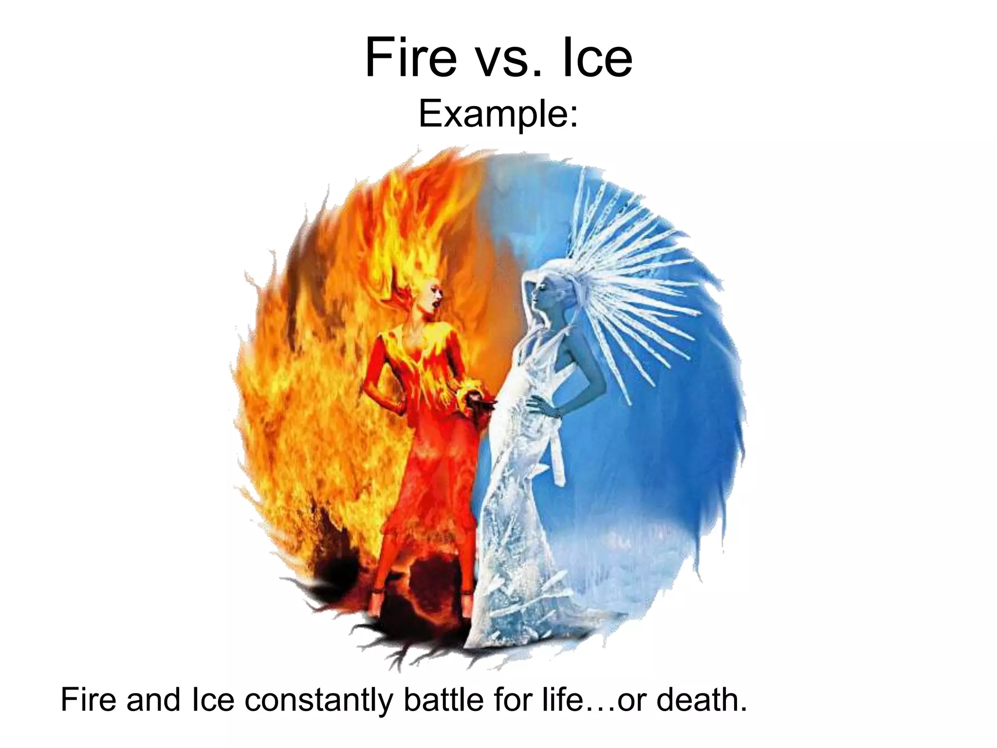 Fire vs. Ice
                         Example:




Fire and Ice constantly battle for life…or death.
 