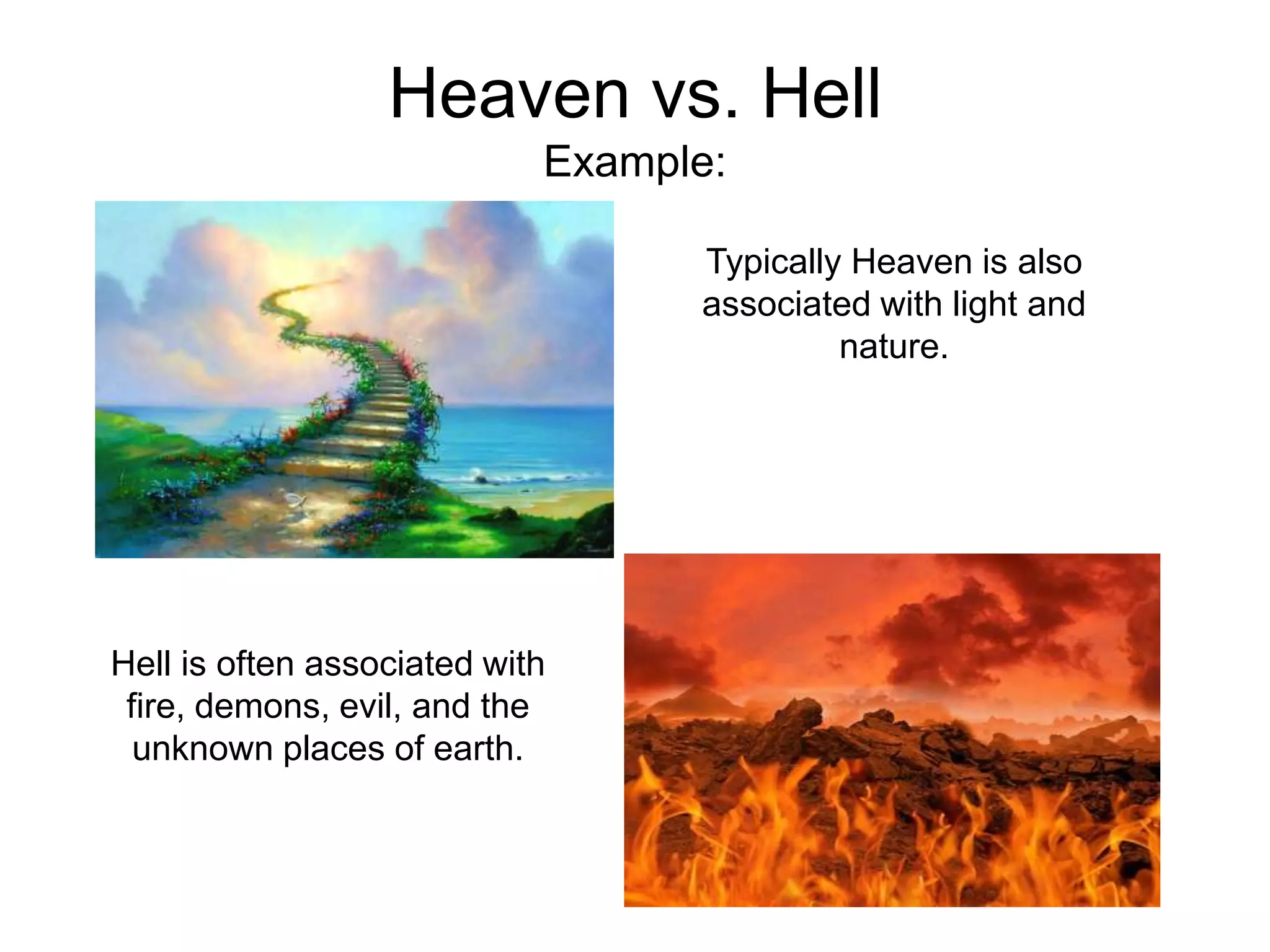 Heaven vs. Hell
                            Example:

                                  Typically Heaven is also
                                  associated with light and
                                           nature.




Hell is often associated with
 fire, demons, evil, and the
  unknown places of earth.
 