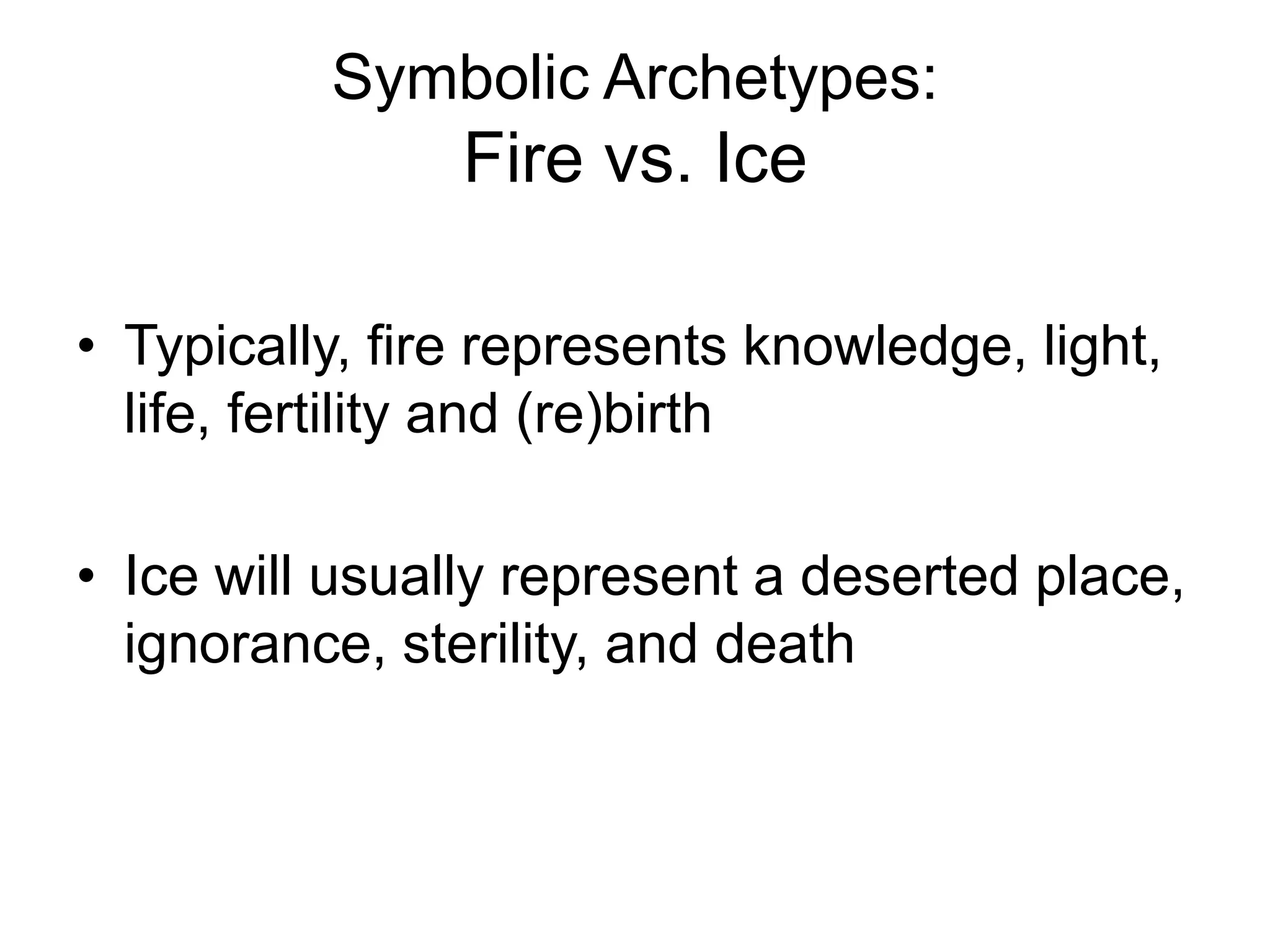 Symbolic Archetypes:
                Fire vs. Ice

• Typically, fire represents knowledge, light,
  life, fertility and (re)birth

• Ice will usually represent a deserted place,
  ignorance, sterility, and death
 