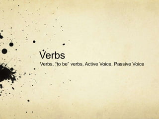 Verbs
Verbs, “to be” verbs, Active Voice, Passive Voice
 