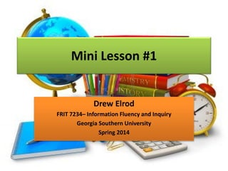Mini Lesson #1

Drew Elrod
FRIT 7234– Information Fluency and Inquiry
Georgia Southern University
Spring 2014

 