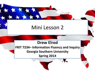 Mini Lesson 2
Drew Elrod
FRIT 7234– Information Fluency and Inquiry
Georgia Southern University
Spring 2014

 