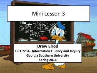 Mini Lesson 3

Drew Elrod
FRIT 7234– Information Fluency and Inquiry
Georgia Southern University
Spring 2014

 