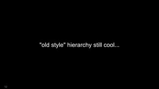 "old style" hierarchy still cool...
52
 