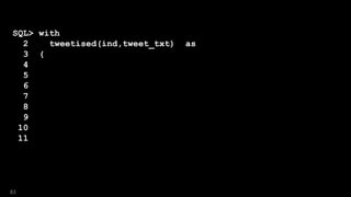 SQL> with
2 tweetised(ind,tweet_txt) as
3 (
4 select 1 ind, txt tweet_txt
5 from messages
6 union all
7 select ind+1, replace(tweet_txt,term,handle)
8 from tweetised, twitter_handles
9 where ind = id
10 )
11 select * from tweetised;
83
 