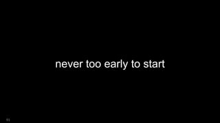 never too early to start
91
 