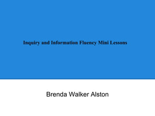 Inquiry and Information Fluency Mini Lessons

Brenda Walker Alston

 
