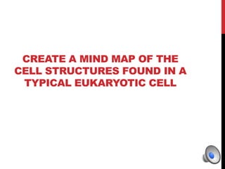 CREATE A MIND MAP OF THE
CELL STRUCTURES FOUND IN A
TYPICAL EUKARYOTIC CELL
 