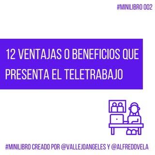 12 ventajas o beneficios que
presenta el teletrabajo
#MiniLibro creado por @VallejoAngeles y @alfredovela
#MiniLibro 002
 