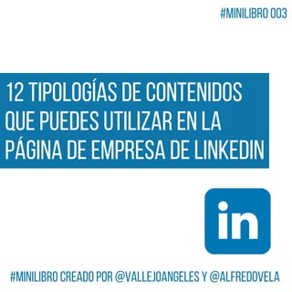 12 tipologías de contenidos
que puedes utilizar en la
página de empresa de LinkedIn
#MiniLibro creado por @VallejoAngeles y @alfredovela
#MiniLibro 003
 