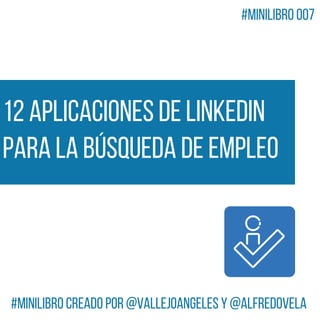 12 aplicaciones de LinkedIn
para la Búsqueda de Empleo
#MiniLibro creado por @VallejoAngeles y @alfredovela
#MiniLibro 007
 