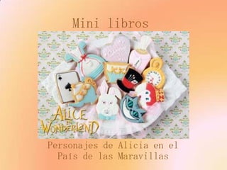 Mini libros




Personajes de Alicia en el
  País de las Maravillas
 