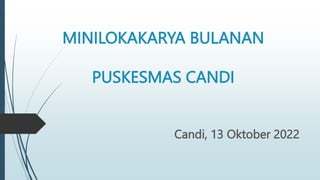 MINILOKAKARYA BULANAN
PUSKESMAS CANDI
Candi, 13 Oktober 2022
 