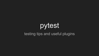 pytest
testing tips and useful plugins
 