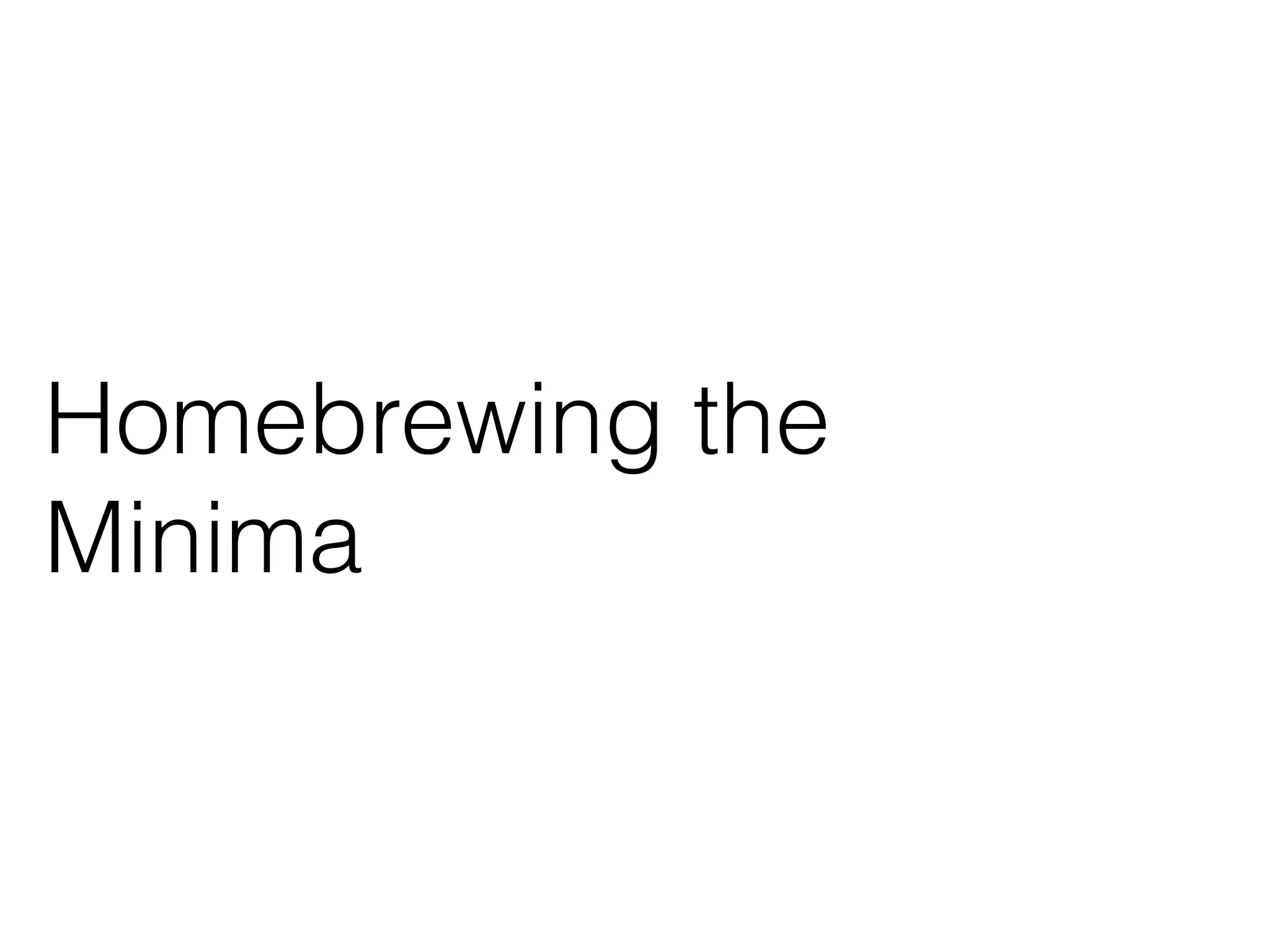 Homebrewing the 
Minima 
 