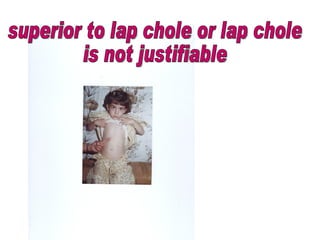 superior to lap chole or lap chole  is not justifiable 