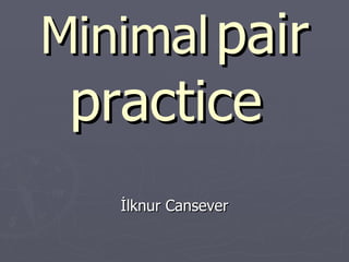 Minimal   pair practice  İlknur Cansever 