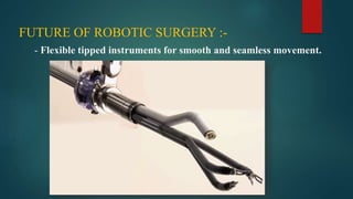 FUTURE OF ROBOTIC SURGERY :-
- Flexible tipped instruments for smooth and seamless movement.
 