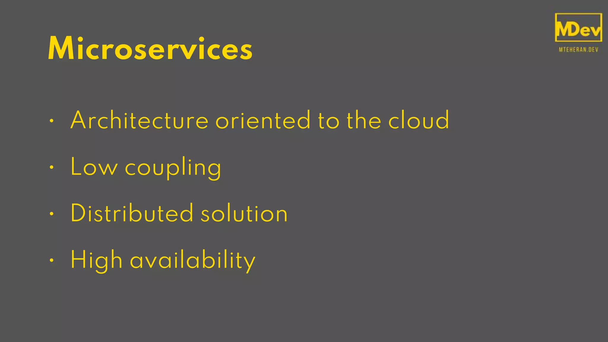 Microservices
• Architecture oriented to the cloud
• Low coupling
• Distributed solution
• High availability