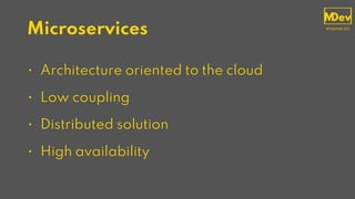 Microservices
• Architecture oriented to the cloud
• Low coupling
• Distributed solution
• High availability
 