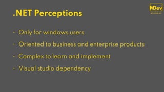 .NET Perceptions
• Only for windows users
• Oriented to business and enterprise products
• Complex to learn and implement
• Visual studio dependency
 