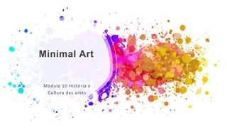 Minimal Art
Módulo 10 História e
Cultura das artes
 
