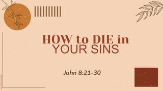 John 8:21-30
HOW to DIE in
YOUR SINS
 