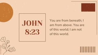 JOHN
8:23
You are from beneath; I
am from above. You are
of this world; I am not
of this world.
 
