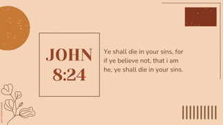 JOHN
8:24
Ye shall die in your sins, for
if ye believe not, that i am
he, ye shall die in your sins.
 