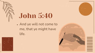 John 5:40
● And ye will not come to
me, that ye might have
life.
 