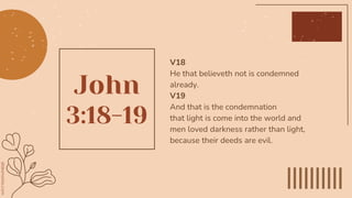 John
3:18-19
V18
He that believeth not is condemned
already.
V19
And that is the condemnation
that light is come into the world and
men loved darkness rather than light,
because their deeds are evil.
 