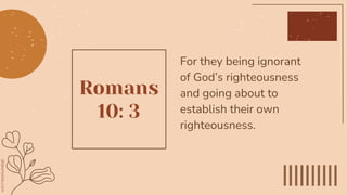 Romans
10: 3
For they being ignorant
of God’s righteousness
and going about to
establish their own
righteousness.
 