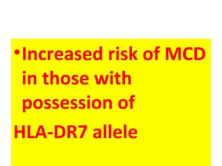 •Increased risk of MCD
in those with
possession of
HLA-DR7 allele
 