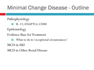 Minimal Change Disease - Outline
Pathophysiology
 IL-13,ANGPTL4, CD80
Epidemiology
Evidence Base forTreatment
 What to do in‘exceptional circumstances’
MCD inAKI
MCD in Other Renal Disease
 
