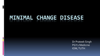 MINIMAL CHANGE DISEASE
Dr Prateek Singh
PGY2 Medicine
IOM,TUTH
 
