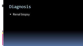 Diagnosis
 Renal biopsy
 