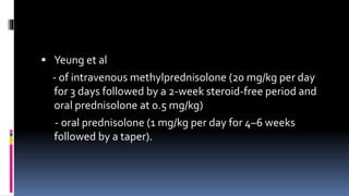  Yeung et al
- of intravenous methylprednisolone (20 mg/kg per day
for 3 days followed by a 2-week steroid-free period and
oral prednisolone at 0.5 mg/kg)
- oral prednisolone (1 mg/kg per day for 4–6 weeks
followed by a taper).
 