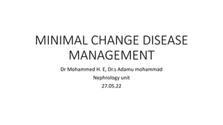 MINIMAL CHANGE DISEASE
MANAGEMENT
Dr Mohammed H. E, Dr.s Adamu mohammad
Nephrology unit
27.05.22
 