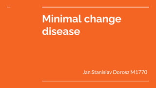 Minimal change
disease
Jan Stanislav Dorosz M1770
 