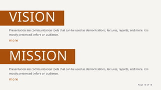 VISION
Presentation are communication tools that can be used as demontrations, lectures, reports, and more. it is
mostly presented before an audience.
more
MISSION
Presentation are communication tools that can be used as demontrations, lectures, reports, and more. it is
mostly presented before an audience.
more
Page 10 of 18
 
