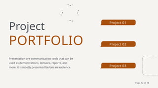 Project 01
Project 02
Project 03
PORTFOLIO
Project
Presentation are communication tools that can be
used as demontrations, lectures, reports, and
more. it is mostly presented before an audience.
Page 12 of 18
 