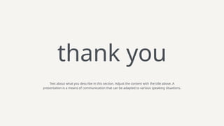 Text about what you describe in this section. Adjust the content with the title above. A
presentation is a means of communication that can be adapted to various speaking situations.
thank you
 