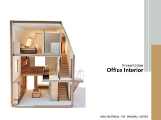 Presentation
Office Interior
IDEA PROPOSAL FOR MINIMAL LIMITED
 