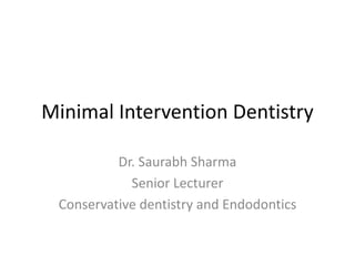 Minimal Intervention Dentistry
Dr. Saurabh Sharma
Senior Lecturer
Conservative dentistry and Endodontics
 