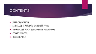 CONTENTS
 INTRODUCTION
 MINIMAL INVASIVE ENDODONTICS
 DIAGNOSIS AND TREATMENT PLANNING
 CONCLUSION
 REFERENCES
 