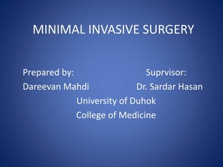 MINIMAL INVASIVE SURGERY
Prepared by: Suprvisor:
Dareevan Mahdi Dr. Sardar Hasan
University of Duhok
College of Medicine
 