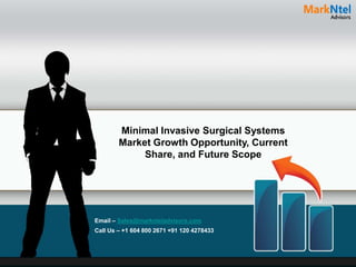 Minimal Invasive Surgical Systems
Market Growth Opportunity, Current
Share, and Future Scope
Email – Sales@marknteladvisors.com
Call Us – +1 604 800 2671 +91 120 4278433
 