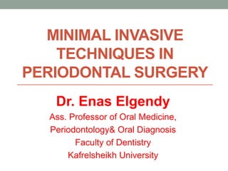 MINIMAL INVASIVE
TECHNIQUES IN
PERIODONTAL SURGERY
Dr. Enas Elgendy
Ass. Professor of Oral Medicine,
Periodontology& Oral Diagnosis
Faculty of Dentistry
Kafrelsheikh University
 
