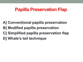Papilla Preservation Flap
A] Conventional papilla preservation
B] Modified papilla preservation
C] Simplified papilla preservation flap
D] Whale’s tail technique
 
